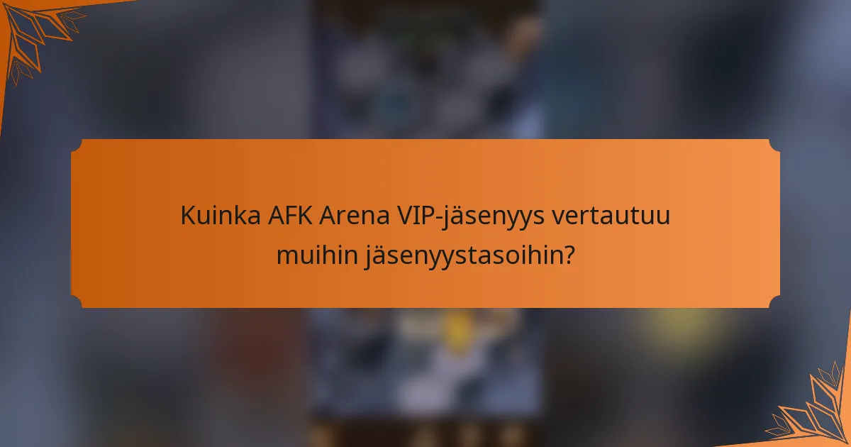 Kuinka AFK Arena VIP-jäsenyys vertautuu muihin jäsenyystasoihin?