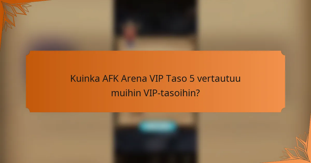 Kuinka AFK Arena VIP Taso 5 vertautuu muihin VIP-tasoihin?