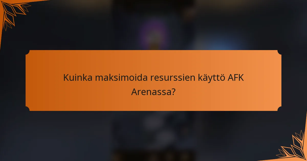 Kuinka maksimoida resurssien käyttö AFK Arenassa?