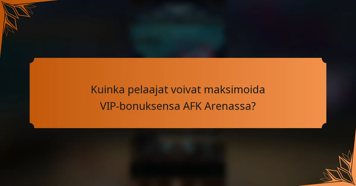 Kuinka pelaajat voivat maksimoida VIP-bonuksensa AFK Arenassa?