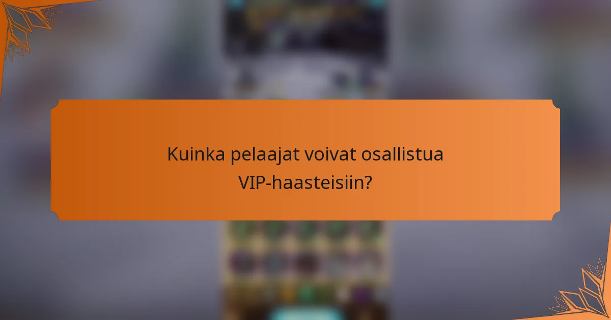 Kuinka pelaajat voivat osallistua VIP-haasteisiin?
