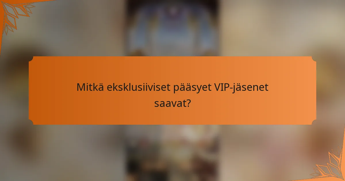 Mitkä eksklusiiviset pääsyet VIP-jäsenet saavat?