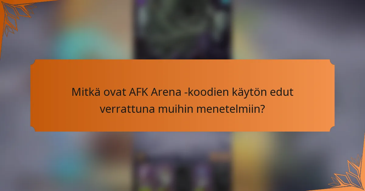 Mitkä ovat AFK Arena -koodien käytön edut verrattuna muihin menetelmiin?