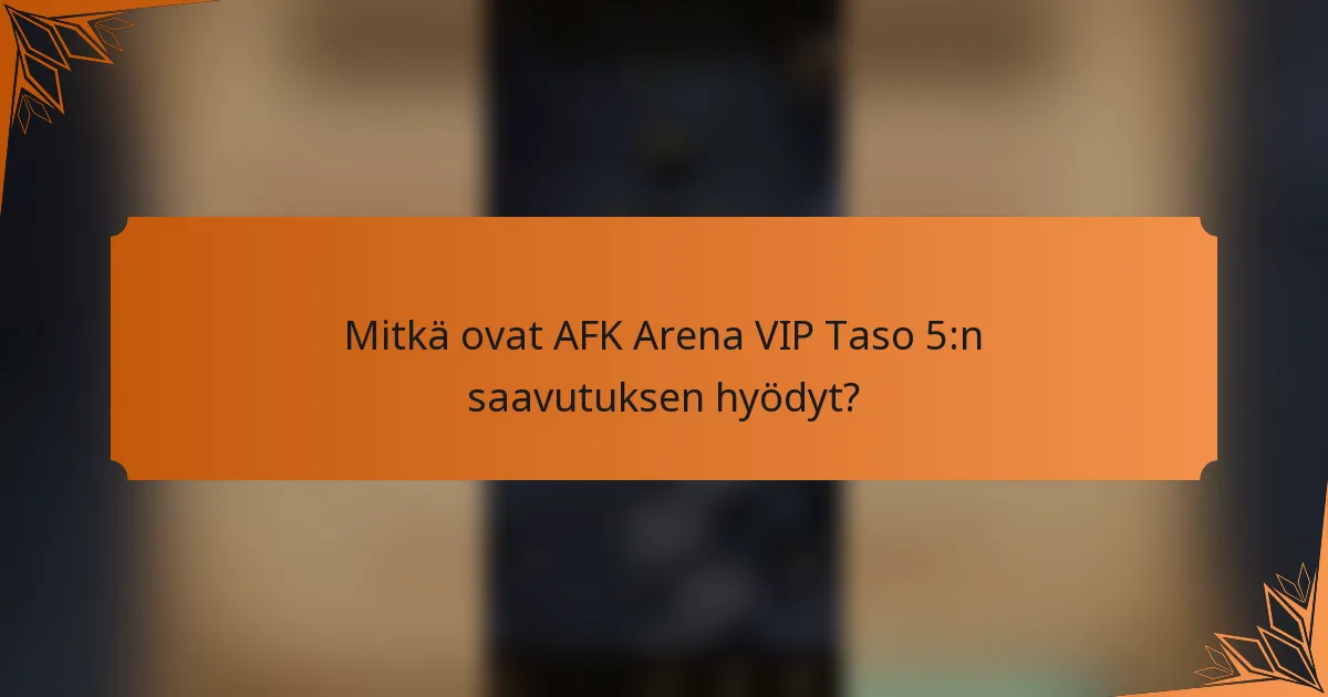 Mitkä ovat AFK Arena VIP Taso 5:n saavutuksen hyödyt?