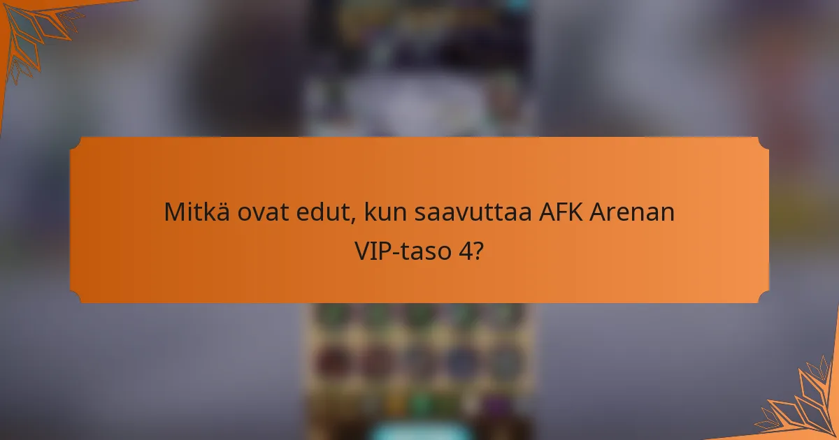 Mitkä ovat edut, kun saavuttaa AFK Arenan VIP-taso 4?