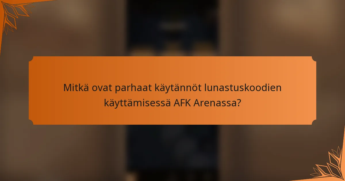 Mitkä ovat parhaat käytännöt lunastuskoodien käyttämisessä AFK Arenassa?