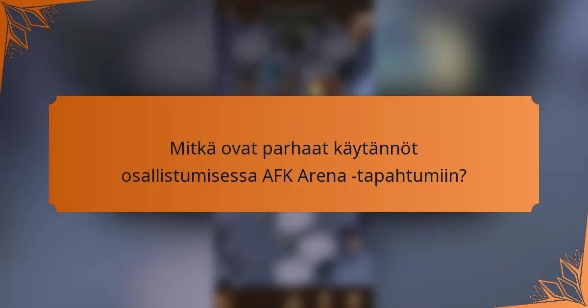 Mitkä ovat parhaat käytännöt osallistumisessa AFK Arena -tapahtumiin?