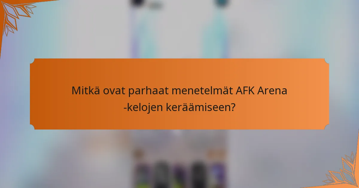 Mitkä ovat parhaat menetelmät AFK Arena -kelojen keräämiseen?