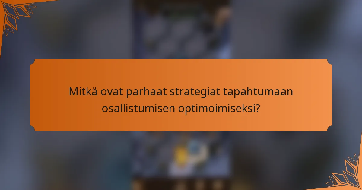Mitkä ovat parhaat strategiat tapahtumaan osallistumisen optimoimiseksi?