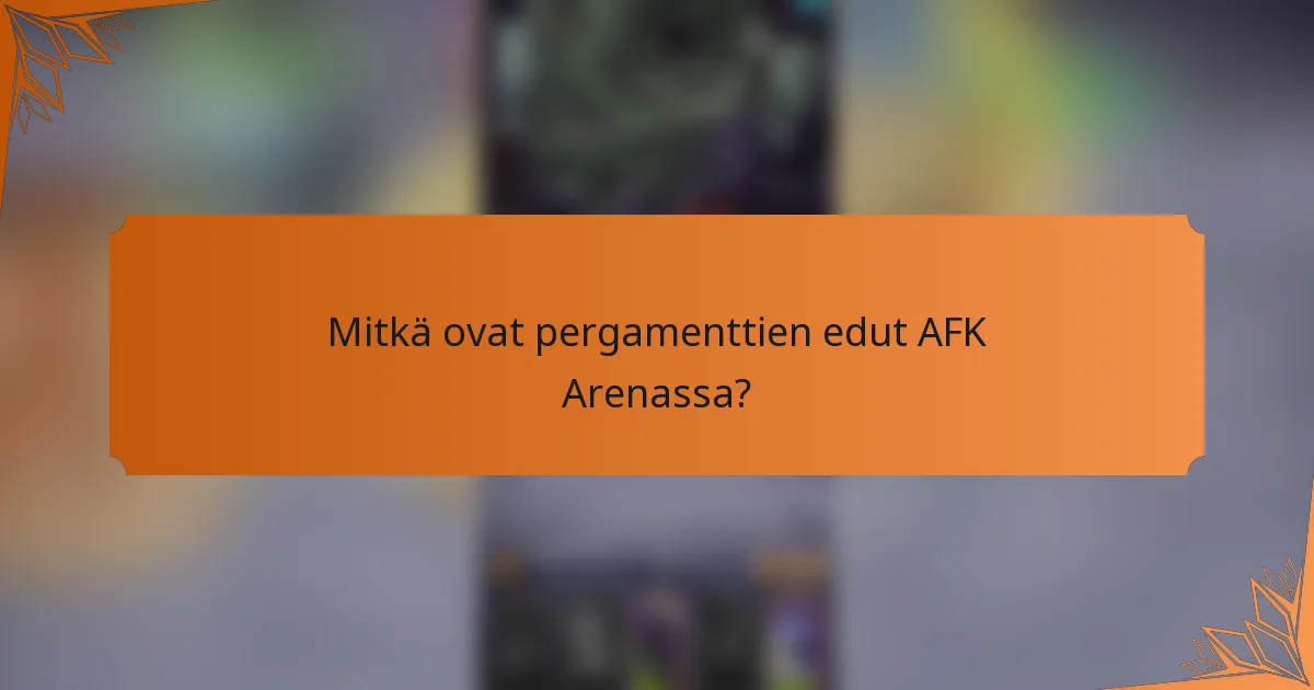 Mitkä ovat pergamenttien edut AFK Arenassa?