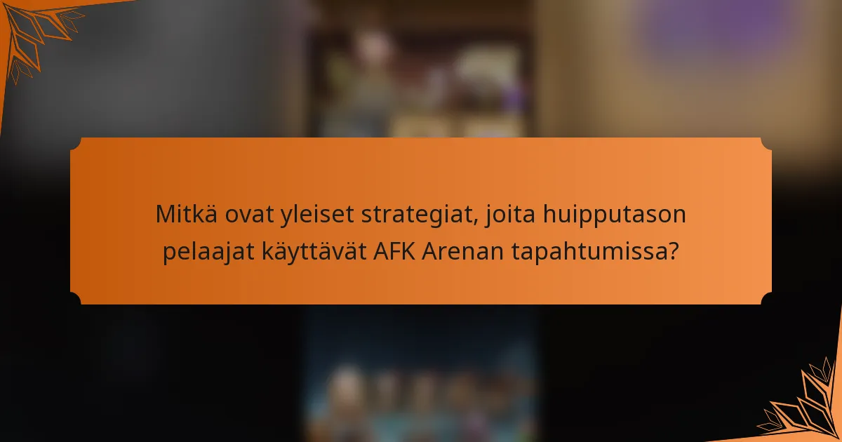 Mitkä ovat yleiset strategiat, joita huipputason pelaajat käyttävät AFK Arenan tapahtumissa?