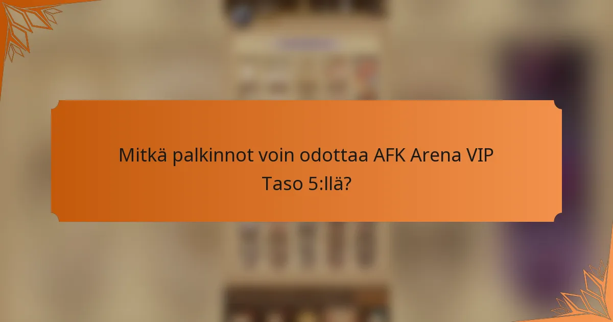 Mitkä palkinnot voin odottaa AFK Arena VIP Taso 5:llä?