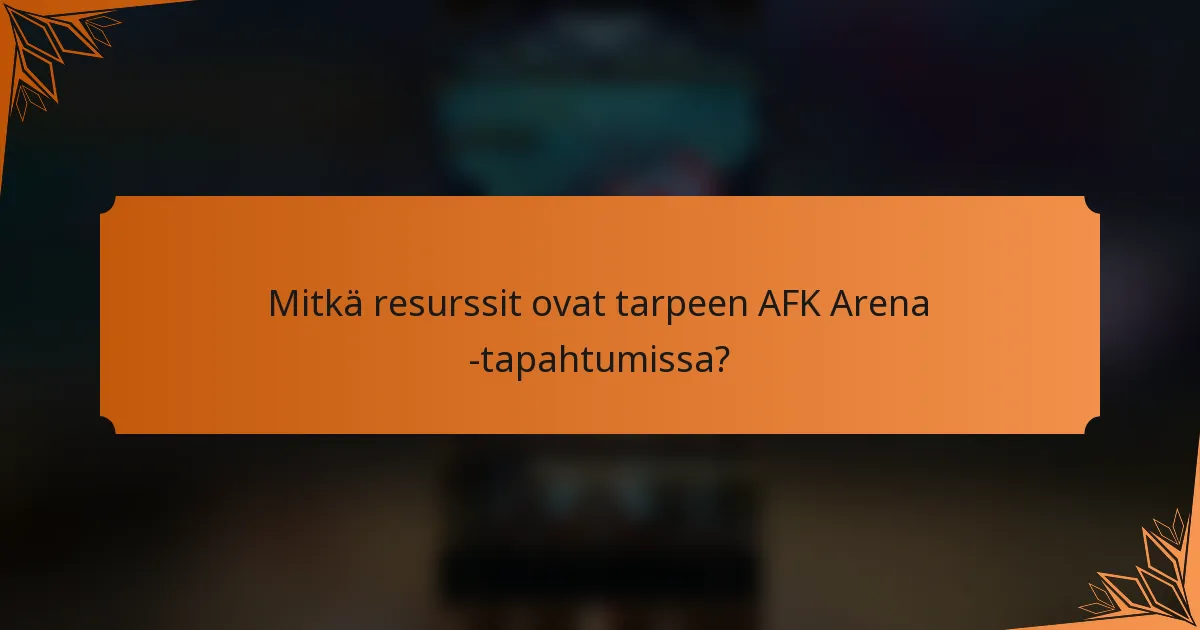 Mitkä resurssit ovat tarpeen AFK Arena -tapahtumissa?