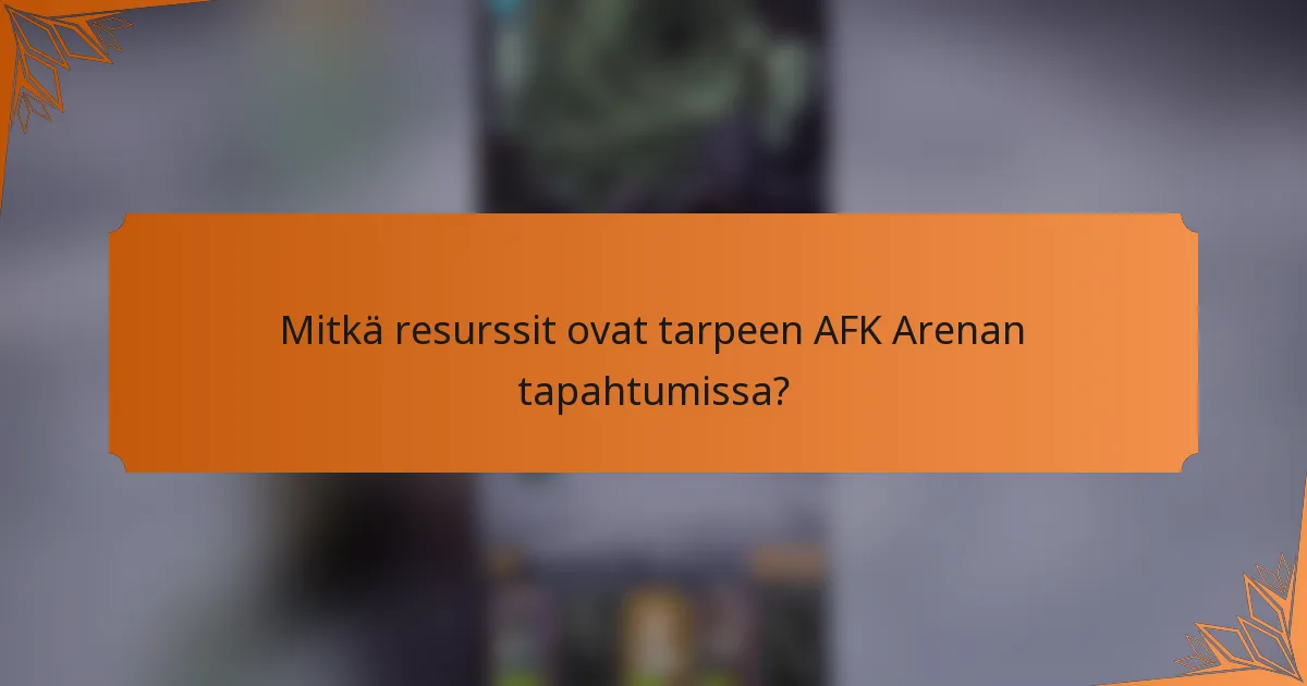 Mitkä resurssit ovat tarpeen AFK Arenan tapahtumissa?