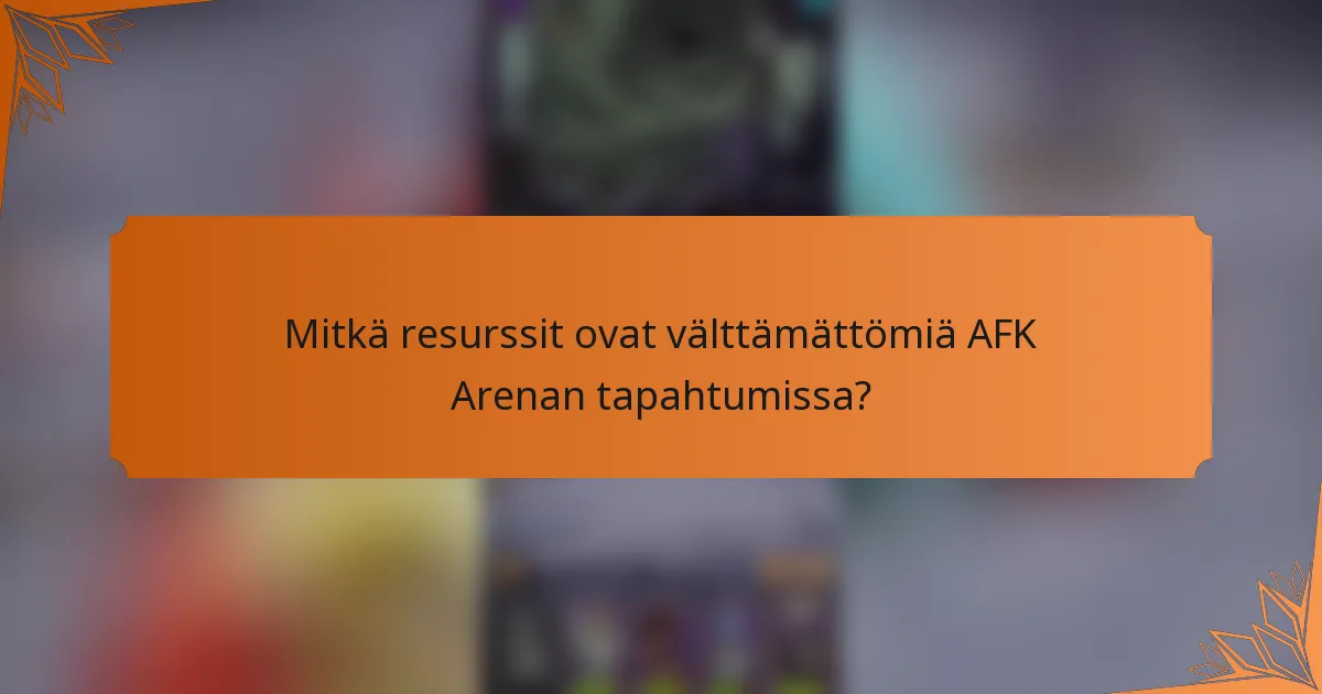 Mitkä resurssit ovat välttämättömiä AFK Arenan tapahtumissa?