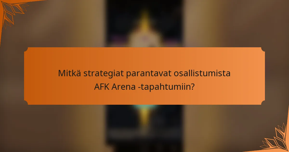 Mitkä strategiat parantavat osallistumista AFK Arena -tapahtumiin?