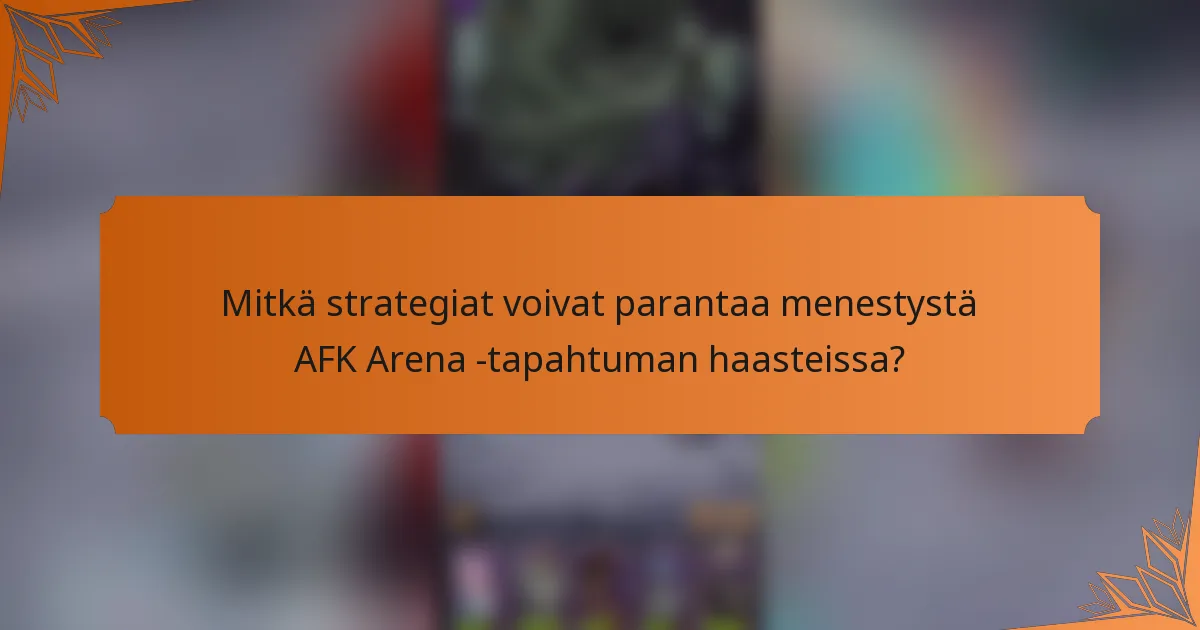 Mitkä strategiat voivat parantaa menestystä AFK Arena -tapahtuman haasteissa?